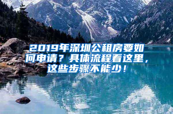 2019年深圳公租房要如何申请？具体流程看这里，这些步骤不能少！