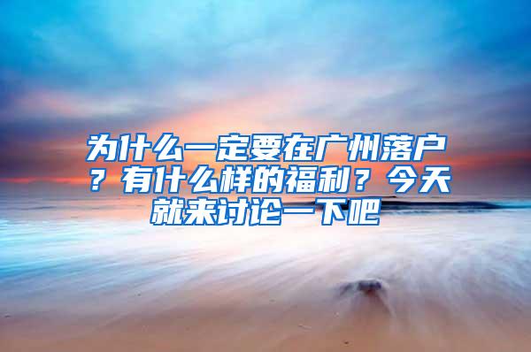 为什么一定要在广州落户？有什么样的福利？今天就来讨论一下吧