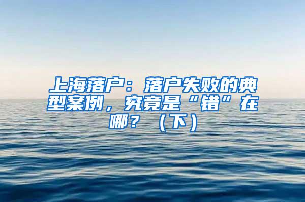 上海落户：落户失败的典型案例，究竟是“错”在哪？（下）