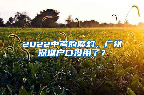 2022中考的魔幻，广州深圳户口没用了？