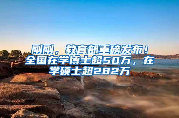 刚刚，教育部重磅发布！全国在学博士超50万，在学硕士超282万