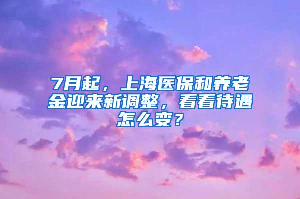 7月起，上海医保和养老金迎来新调整，看看待遇怎么变？