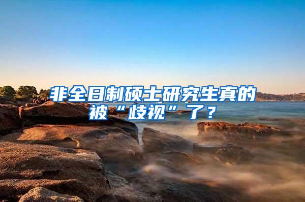 非全日制硕士研究生真的被“歧视”了？