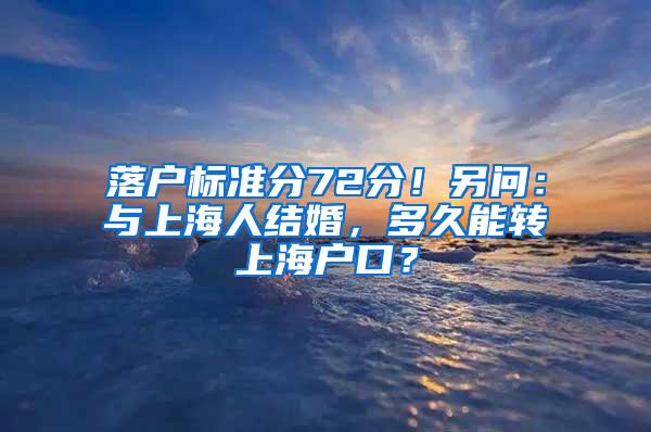 落户标准分72分！另问：与上海人结婚，多久能转上海户口？