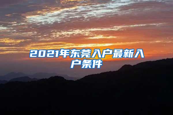 2021年东莞入户最新入户条件