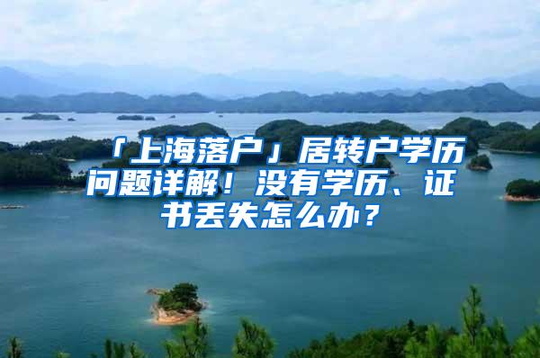 「上海落户」居转户学历问题详解！没有学历、证书丢失怎么办？