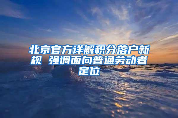 北京官方详解积分落户新规 强调面向普通劳动者定位