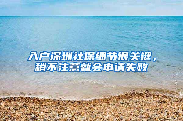 入户深圳社保细节很关键，稍不注意就会申请失败