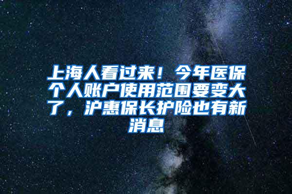 上海人看过来！今年医保个人账户使用范围要变大了，沪惠保长护险也有新消息