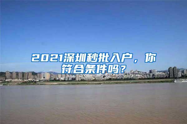 2021深圳秒批入户，你符合条件吗？