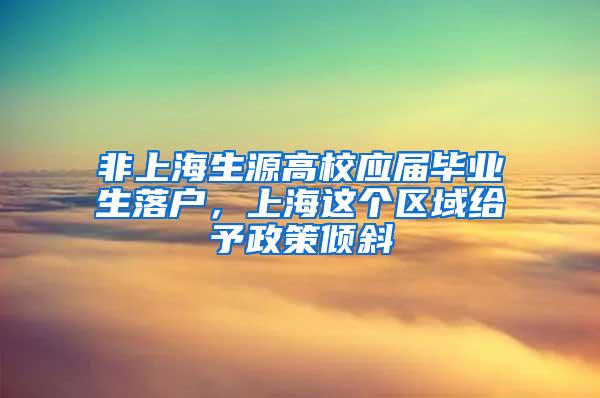 非上海生源高校应届毕业生落户，上海这个区域给予政策倾斜