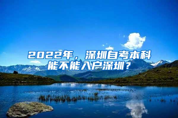 2022年，深圳自考本科能不能入户深圳？