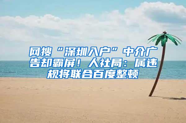 网搜“深圳入户”中介广告却霸屏！人社局：属违规将联合百度整顿