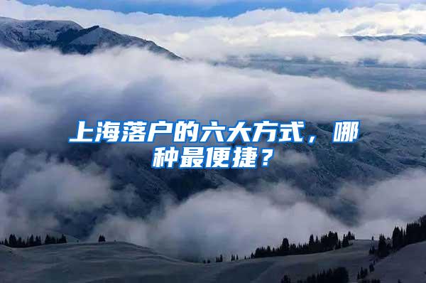 上海落户的六大方式，哪种最便捷？