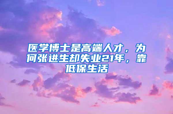 医学博士是高端人才，为何张进生却失业21年，靠低保生活