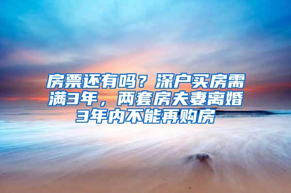 房票还有吗？深户买房需满3年，两套房夫妻离婚3年内不能再购房