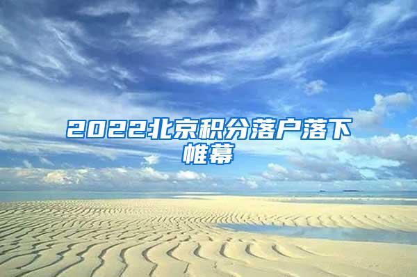 2022北京积分落户落下帷幕