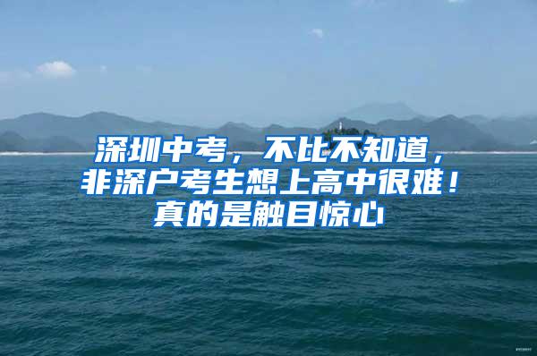 深圳中考，不比不知道，非深户考生想上高中很难！真的是触目惊心