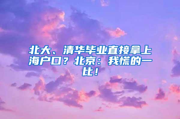 北大、清华毕业直接拿上海户口？北京：我慌的一比！