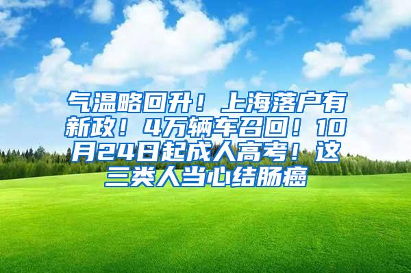 气温略回升！上海落户有新政！4万辆车召回！10月24日起成人高考！这三类人当心结肠癌