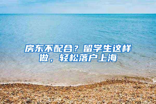 房东不配合？留学生这样做，轻松落户上海