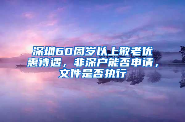深圳60周岁以上敬老优惠待遇，非深户能否申请，文件是否执行