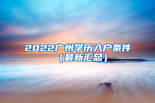 2022广州学历入户条件（最新汇总）