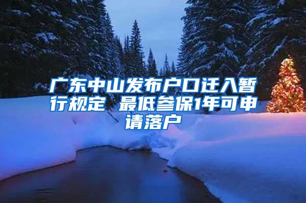 广东中山发布户口迁入暂行规定 最低参保1年可申请落户