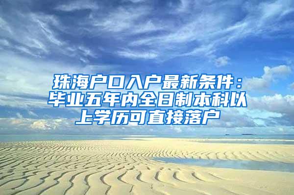 珠海户口入户最新条件：毕业五年内全日制本科以上学历可直接落户