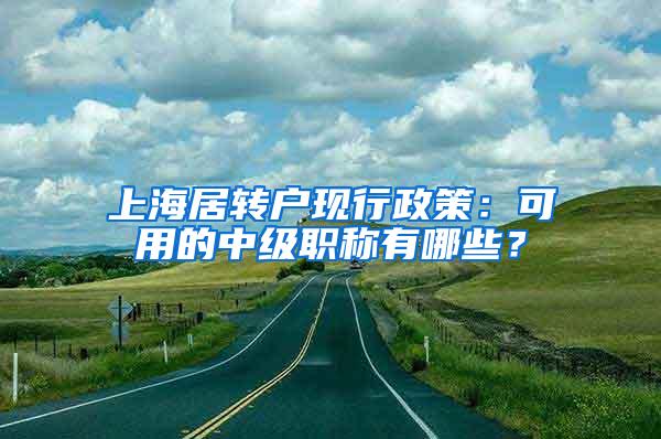 上海居转户现行政策：可用的中级职称有哪些？