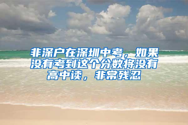 非深户在深圳中考，如果没有考到这个分数将没有高中读，非常残忍