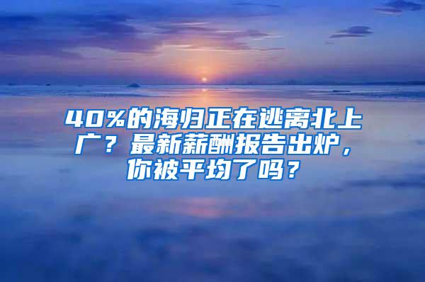 40%的海归正在逃离北上广？最新薪酬报告出炉，你被平均了吗？