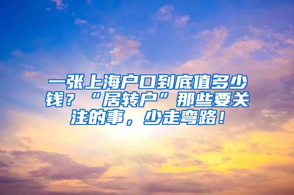 一张上海户口到底值多少钱？“居转户”那些要关注的事，少走弯路！