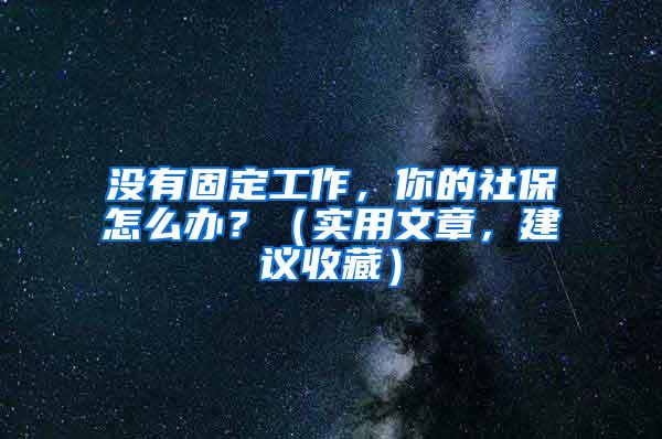 没有固定工作，你的社保怎么办？（实用文章，建议收藏）