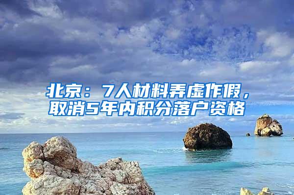 北京：7人材料弄虚作假，取消5年内积分落户资格