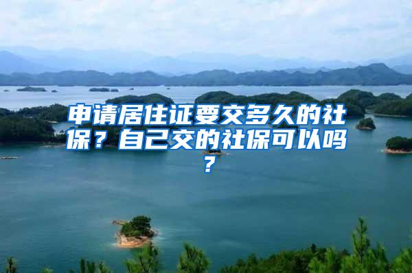 申请居住证要交多久的社保？自己交的社保可以吗？