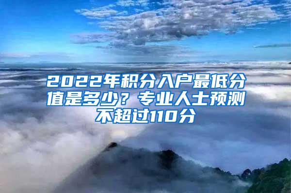 2022年积分入户最低分值是多少？专业人士预测不超过110分