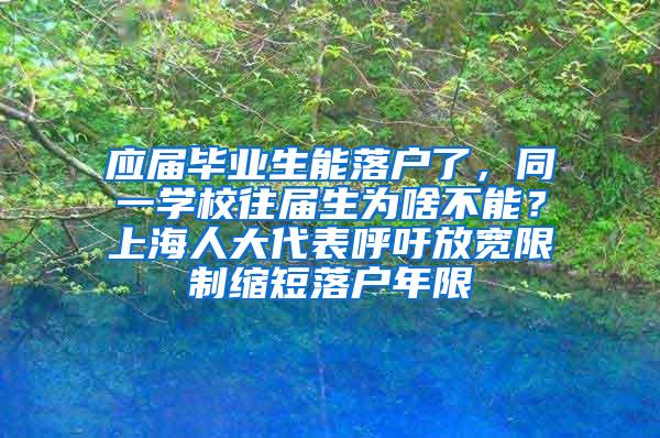 应届毕业生能落户了，同一学校往届生为啥不能？上海人大代表呼吁放宽限制缩短落户年限