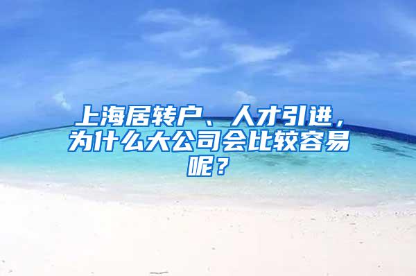 上海居转户、人才引进，为什么大公司会比较容易呢？