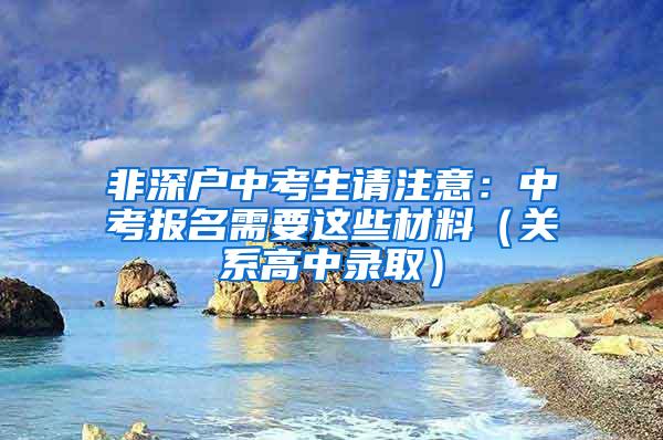 非深户中考生请注意：中考报名需要这些材料（关系高中录取）