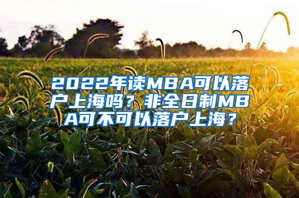 2022年读MBA可以落户上海吗？非全日制MBA可不可以落户上海？