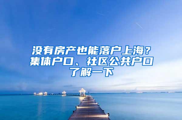 没有房产也能落户上海？集体户口、社区公共户口了解一下