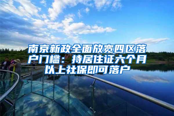 南京新政全面放宽四区落户门槛：持居住证六个月以上社保即可落户