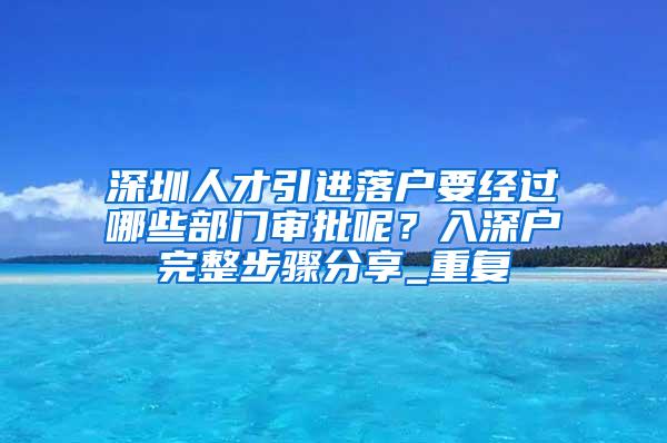 深圳人才引进落户要经过哪些部门审批呢？入深户完整步骤分享_重复