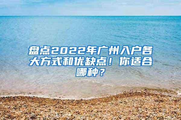 盘点2022年广州入户各大方式和优缺点！你适合哪种？