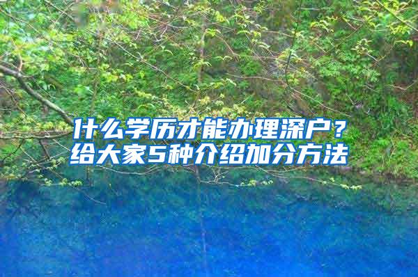 什么学历才能办理深户？给大家5种介绍加分方法