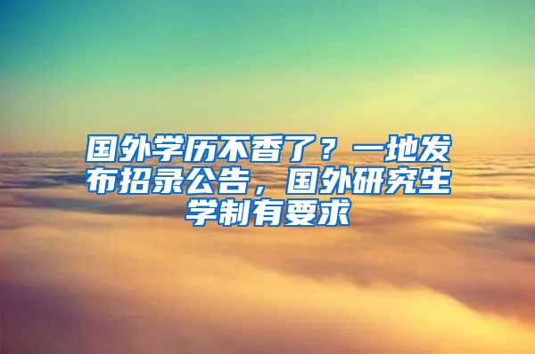 国外学历不香了？一地发布招录公告，国外研究生学制有要求