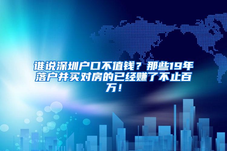 谁说深圳户口不值钱？那些19年落户并买对房的已经赚了不止百万！