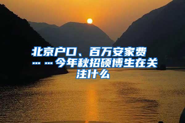 北京户口、百万安家费 ……今年秋招硕博生在关注什么