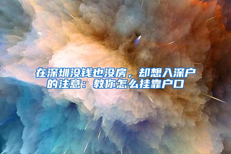 在深圳没钱也没房，却想入深户的注意：教你怎么挂靠户口